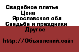 Свадебное платье xxl › Цена ­ 7 000 - Ярославская обл. Свадьба и праздники » Другое   